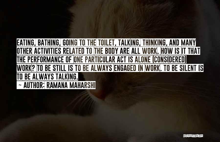 Ramana Maharshi Quotes: Eating, Bathing, Going To The Toilet, Talking, Thinking, And Many Other Activities Related To The Body Are All Work. How