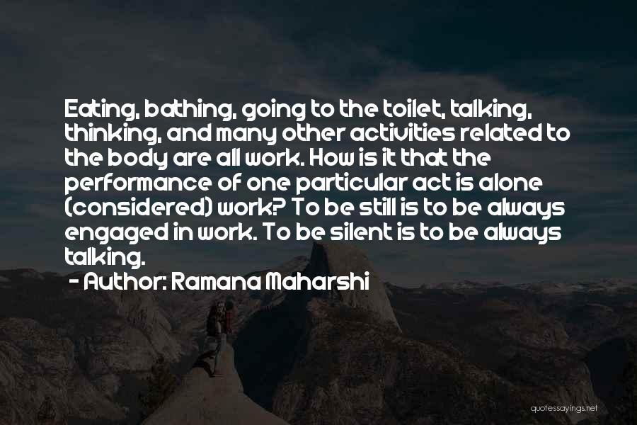 Ramana Maharshi Quotes: Eating, Bathing, Going To The Toilet, Talking, Thinking, And Many Other Activities Related To The Body Are All Work. How