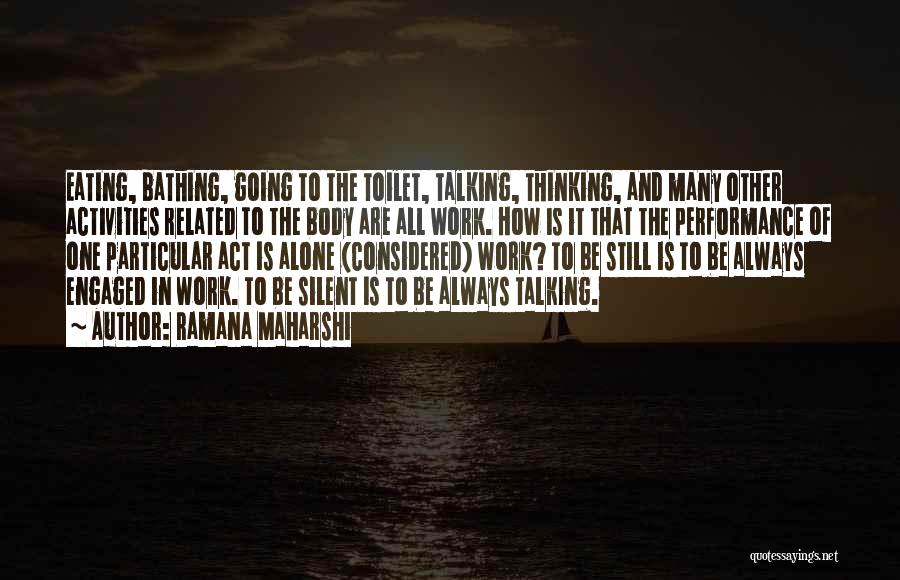 Ramana Maharshi Quotes: Eating, Bathing, Going To The Toilet, Talking, Thinking, And Many Other Activities Related To The Body Are All Work. How