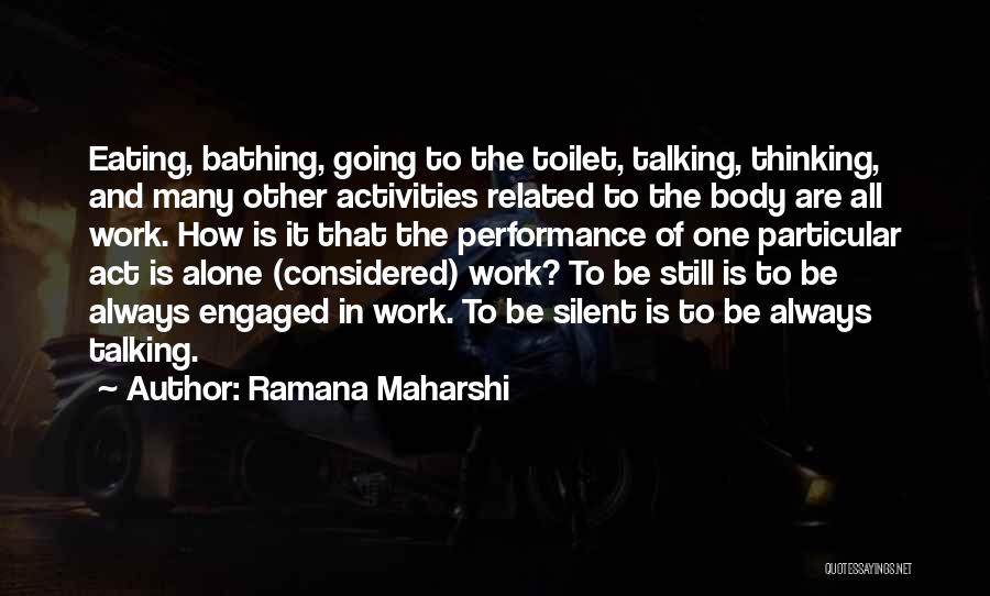 Ramana Maharshi Quotes: Eating, Bathing, Going To The Toilet, Talking, Thinking, And Many Other Activities Related To The Body Are All Work. How