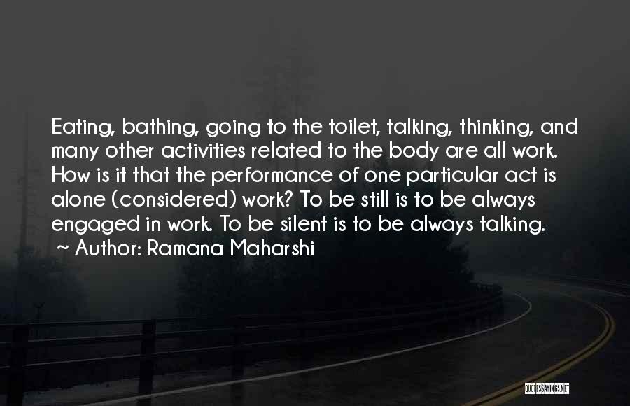 Ramana Maharshi Quotes: Eating, Bathing, Going To The Toilet, Talking, Thinking, And Many Other Activities Related To The Body Are All Work. How
