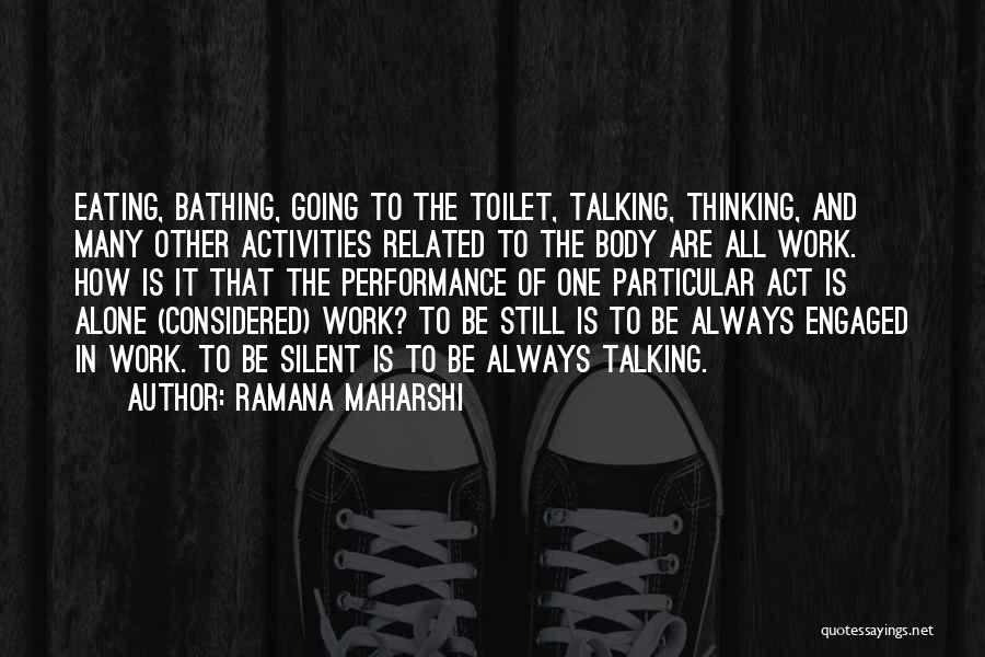 Ramana Maharshi Quotes: Eating, Bathing, Going To The Toilet, Talking, Thinking, And Many Other Activities Related To The Body Are All Work. How