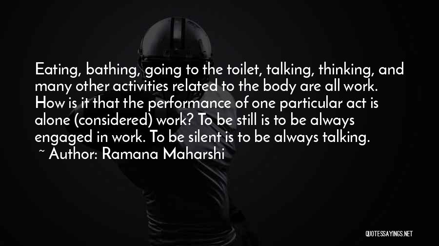 Ramana Maharshi Quotes: Eating, Bathing, Going To The Toilet, Talking, Thinking, And Many Other Activities Related To The Body Are All Work. How