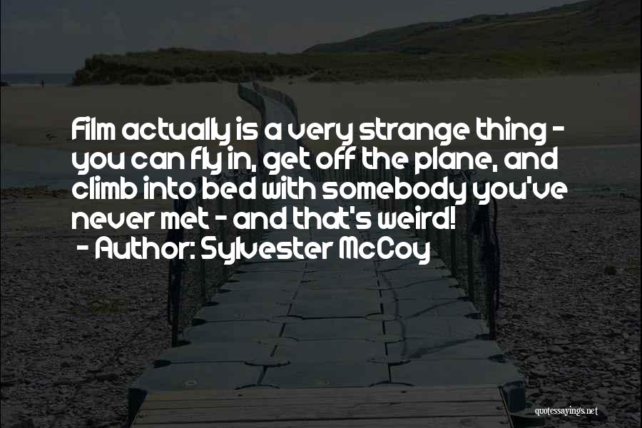Sylvester McCoy Quotes: Film Actually Is A Very Strange Thing - You Can Fly In, Get Off The Plane, And Climb Into Bed