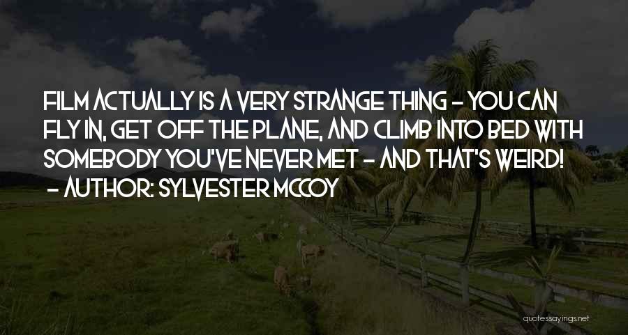 Sylvester McCoy Quotes: Film Actually Is A Very Strange Thing - You Can Fly In, Get Off The Plane, And Climb Into Bed