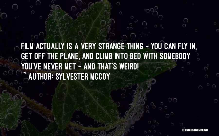 Sylvester McCoy Quotes: Film Actually Is A Very Strange Thing - You Can Fly In, Get Off The Plane, And Climb Into Bed
