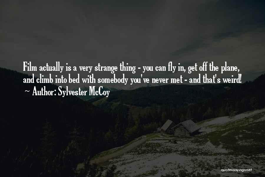 Sylvester McCoy Quotes: Film Actually Is A Very Strange Thing - You Can Fly In, Get Off The Plane, And Climb Into Bed