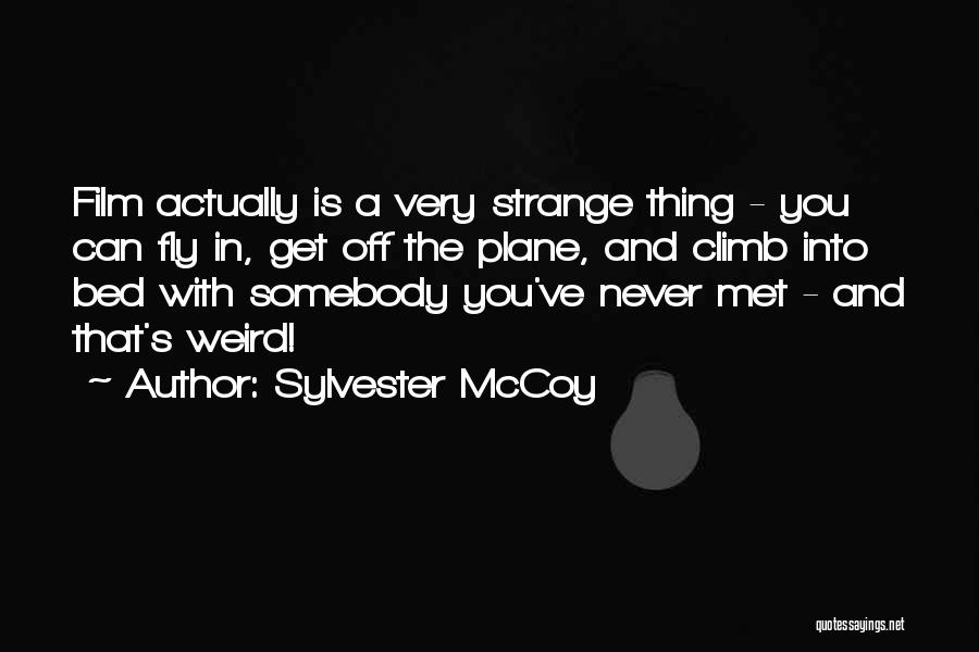Sylvester McCoy Quotes: Film Actually Is A Very Strange Thing - You Can Fly In, Get Off The Plane, And Climb Into Bed