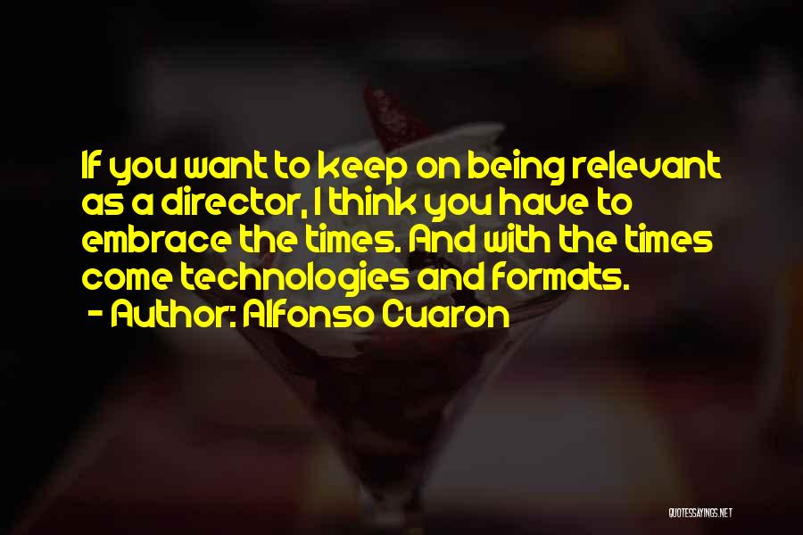 Alfonso Cuaron Quotes: If You Want To Keep On Being Relevant As A Director, I Think You Have To Embrace The Times. And