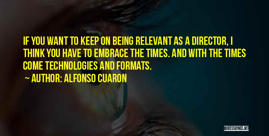 Alfonso Cuaron Quotes: If You Want To Keep On Being Relevant As A Director, I Think You Have To Embrace The Times. And