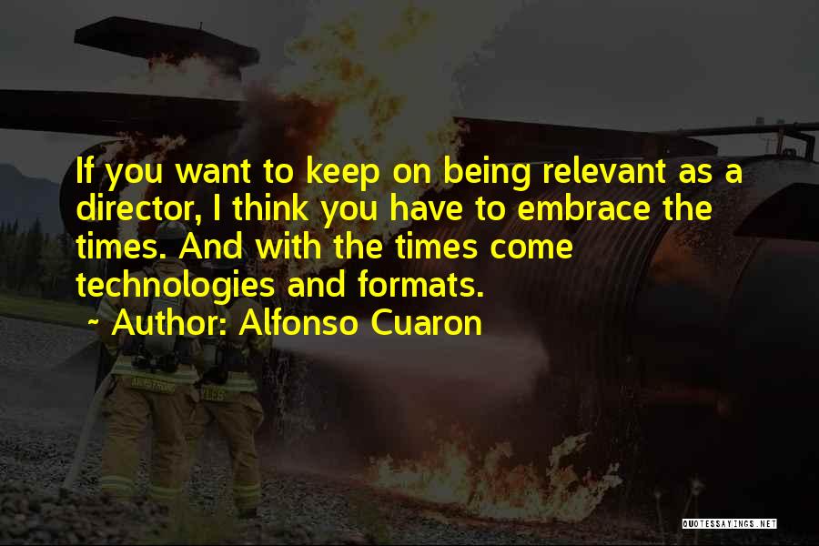 Alfonso Cuaron Quotes: If You Want To Keep On Being Relevant As A Director, I Think You Have To Embrace The Times. And