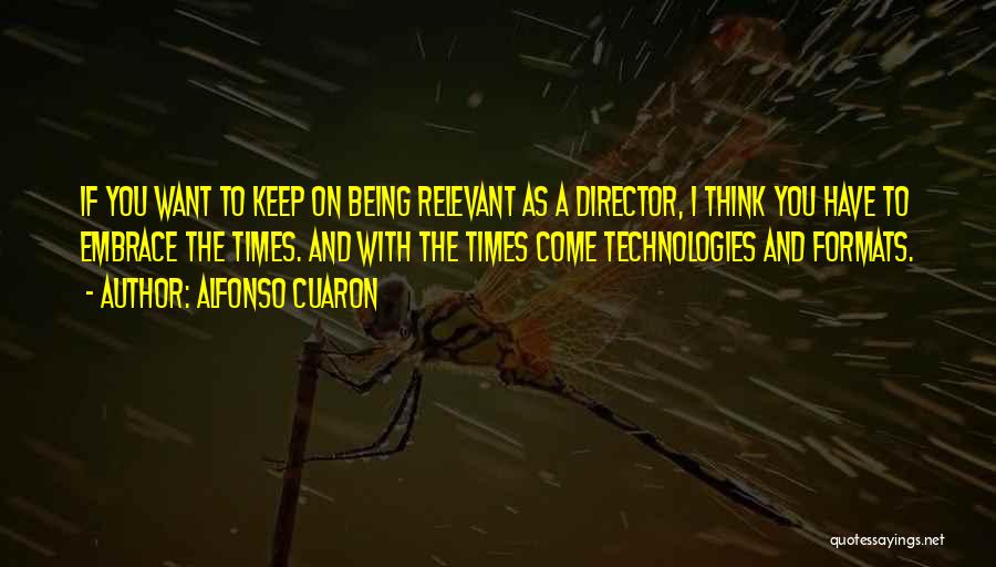 Alfonso Cuaron Quotes: If You Want To Keep On Being Relevant As A Director, I Think You Have To Embrace The Times. And