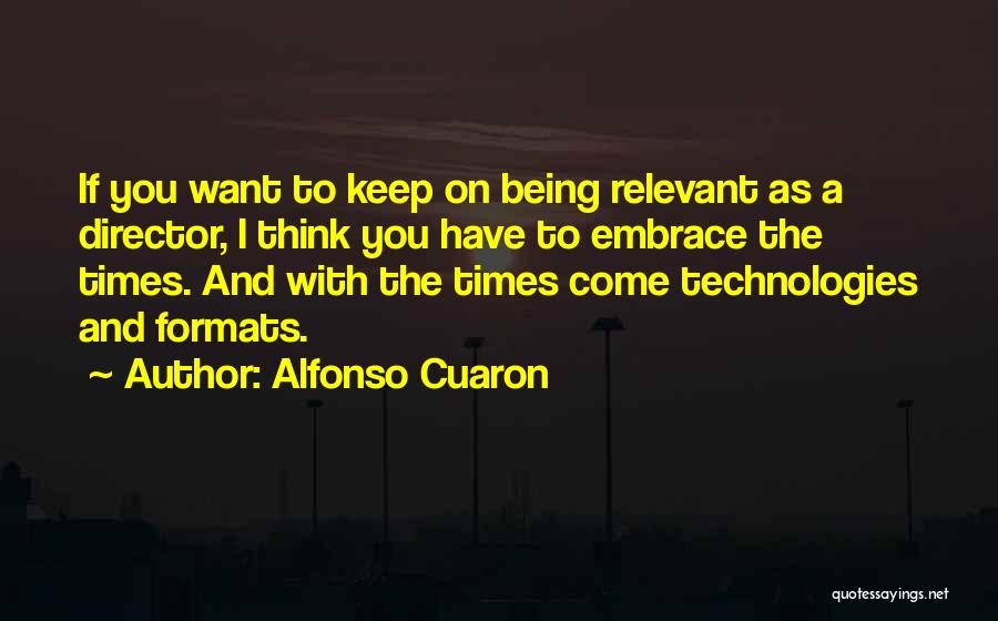 Alfonso Cuaron Quotes: If You Want To Keep On Being Relevant As A Director, I Think You Have To Embrace The Times. And