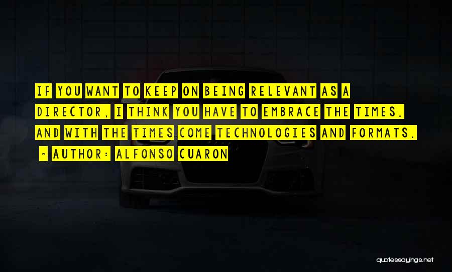 Alfonso Cuaron Quotes: If You Want To Keep On Being Relevant As A Director, I Think You Have To Embrace The Times. And