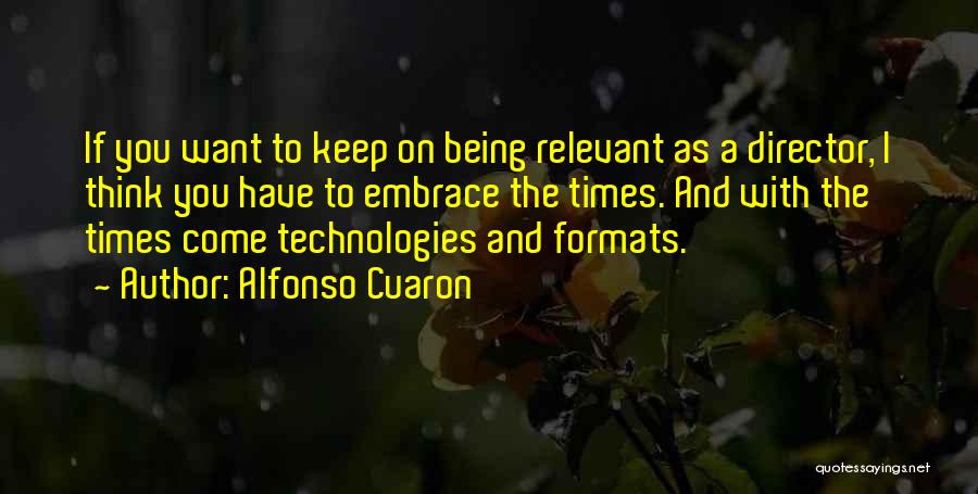 Alfonso Cuaron Quotes: If You Want To Keep On Being Relevant As A Director, I Think You Have To Embrace The Times. And