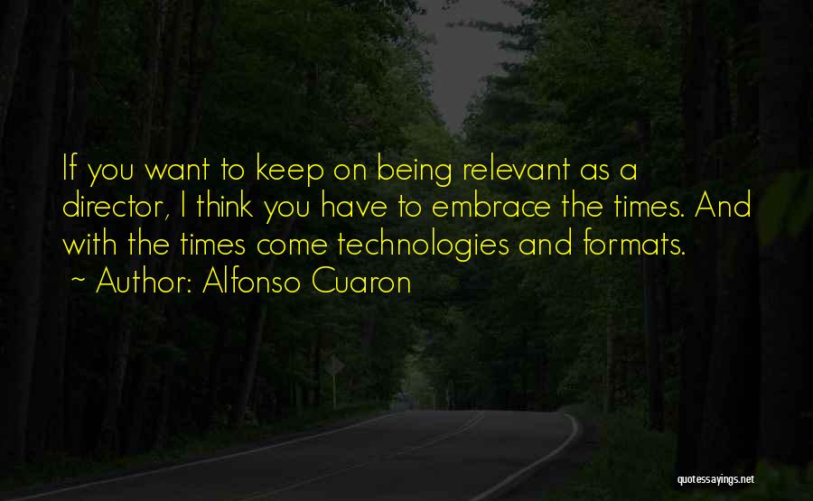 Alfonso Cuaron Quotes: If You Want To Keep On Being Relevant As A Director, I Think You Have To Embrace The Times. And