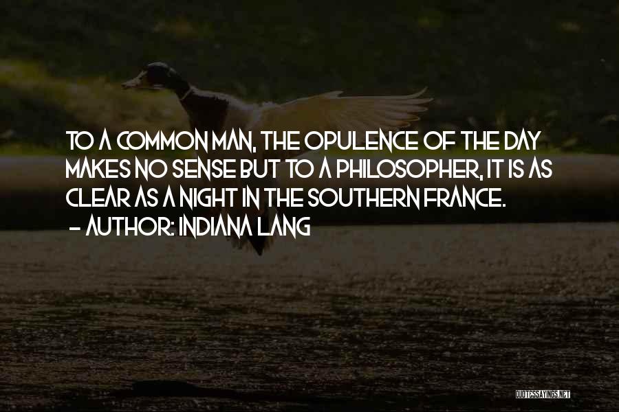 Indiana Lang Quotes: To A Common Man, The Opulence Of The Day Makes No Sense But To A Philosopher, It Is As Clear
