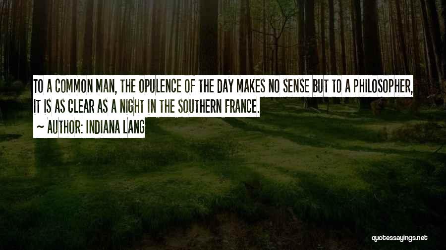 Indiana Lang Quotes: To A Common Man, The Opulence Of The Day Makes No Sense But To A Philosopher, It Is As Clear