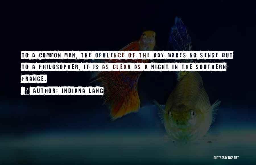 Indiana Lang Quotes: To A Common Man, The Opulence Of The Day Makes No Sense But To A Philosopher, It Is As Clear
