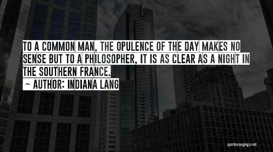 Indiana Lang Quotes: To A Common Man, The Opulence Of The Day Makes No Sense But To A Philosopher, It Is As Clear