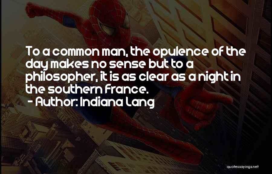 Indiana Lang Quotes: To A Common Man, The Opulence Of The Day Makes No Sense But To A Philosopher, It Is As Clear