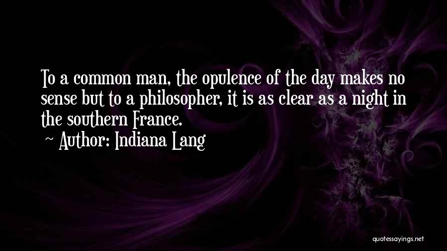 Indiana Lang Quotes: To A Common Man, The Opulence Of The Day Makes No Sense But To A Philosopher, It Is As Clear