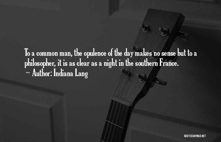 Indiana Lang Quotes: To A Common Man, The Opulence Of The Day Makes No Sense But To A Philosopher, It Is As Clear