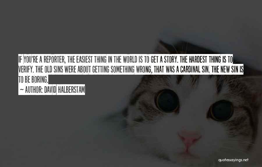 David Halberstam Quotes: If You're A Reporter, The Easiest Thing In The World Is To Get A Story. The Hardest Thing Is To