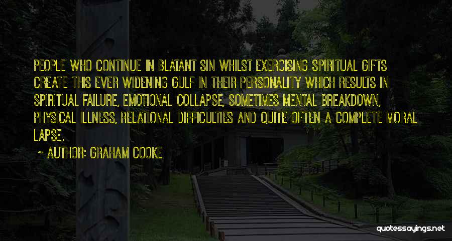 Graham Cooke Quotes: People Who Continue In Blatant Sin Whilst Exercising Spiritual Gifts Create This Ever Widening Gulf In Their Personality Which Results