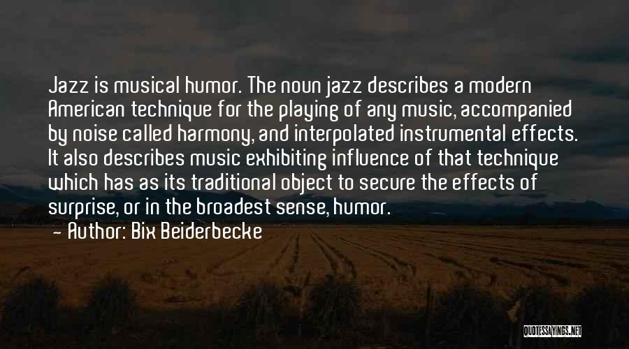 Bix Beiderbecke Quotes: Jazz Is Musical Humor. The Noun Jazz Describes A Modern American Technique For The Playing Of Any Music, Accompanied By