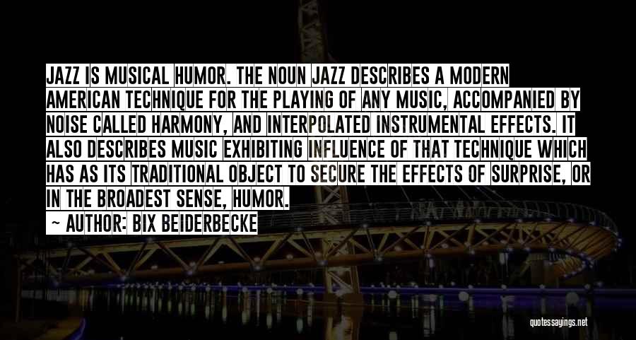 Bix Beiderbecke Quotes: Jazz Is Musical Humor. The Noun Jazz Describes A Modern American Technique For The Playing Of Any Music, Accompanied By