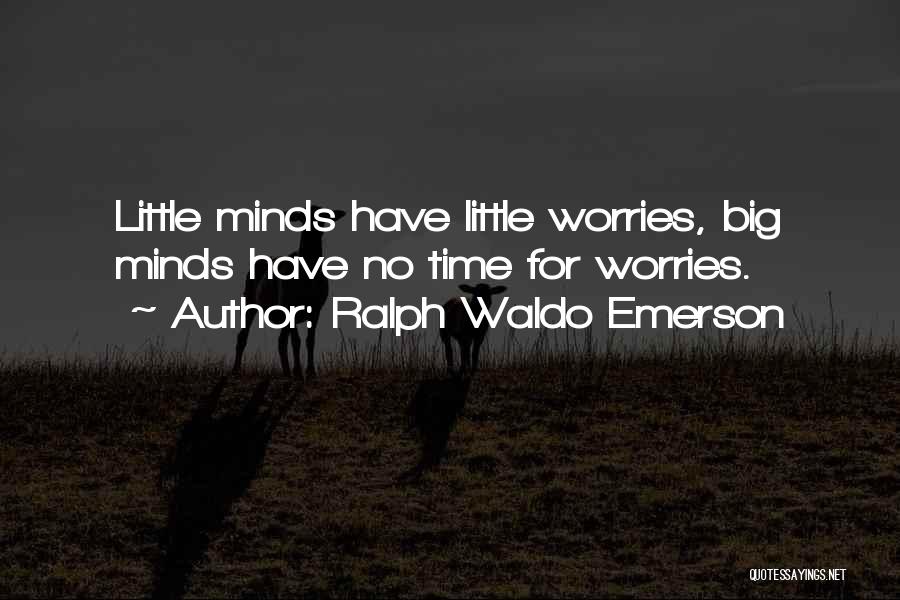 Ralph Waldo Emerson Quotes: Little Minds Have Little Worries, Big Minds Have No Time For Worries.
