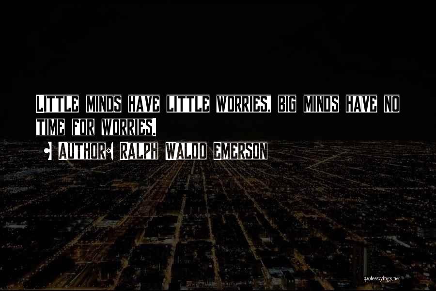 Ralph Waldo Emerson Quotes: Little Minds Have Little Worries, Big Minds Have No Time For Worries.