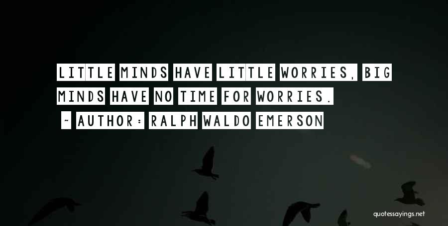 Ralph Waldo Emerson Quotes: Little Minds Have Little Worries, Big Minds Have No Time For Worries.