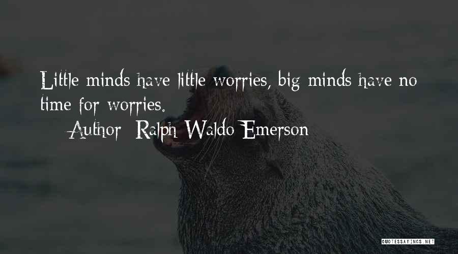 Ralph Waldo Emerson Quotes: Little Minds Have Little Worries, Big Minds Have No Time For Worries.