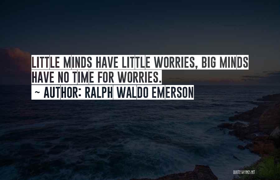 Ralph Waldo Emerson Quotes: Little Minds Have Little Worries, Big Minds Have No Time For Worries.