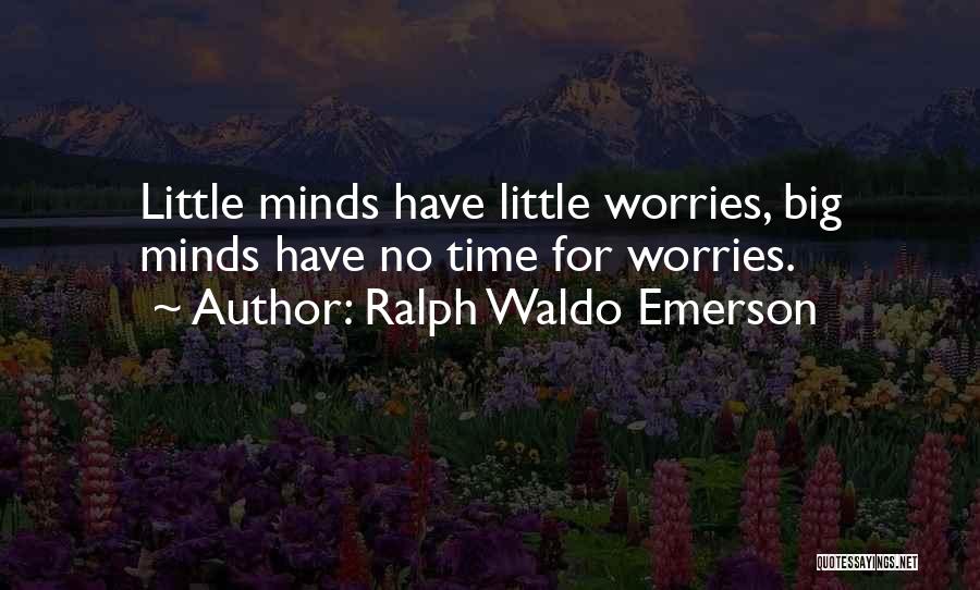 Ralph Waldo Emerson Quotes: Little Minds Have Little Worries, Big Minds Have No Time For Worries.