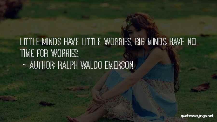 Ralph Waldo Emerson Quotes: Little Minds Have Little Worries, Big Minds Have No Time For Worries.