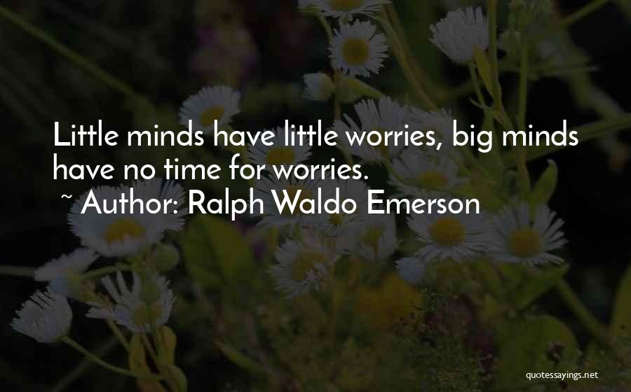 Ralph Waldo Emerson Quotes: Little Minds Have Little Worries, Big Minds Have No Time For Worries.