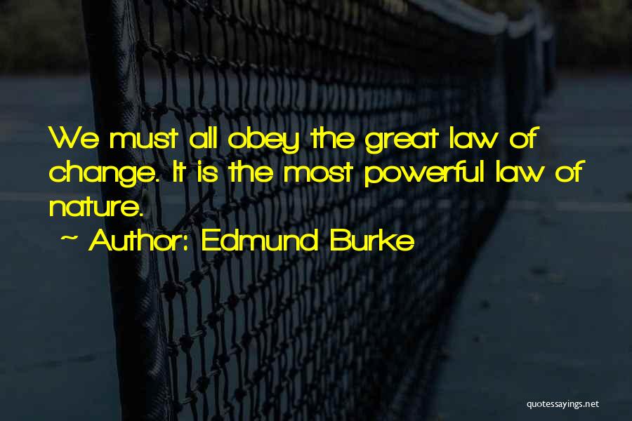 Edmund Burke Quotes: We Must All Obey The Great Law Of Change. It Is The Most Powerful Law Of Nature.