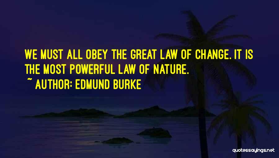 Edmund Burke Quotes: We Must All Obey The Great Law Of Change. It Is The Most Powerful Law Of Nature.