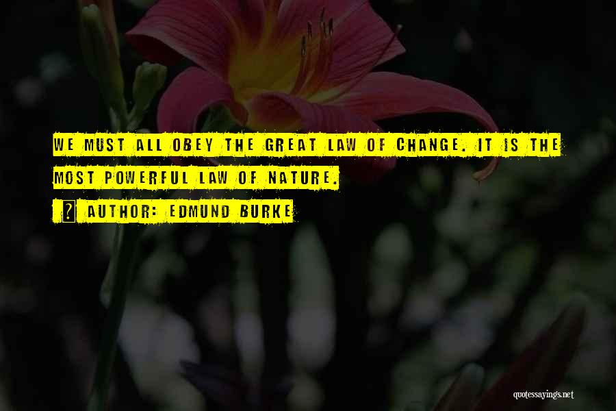 Edmund Burke Quotes: We Must All Obey The Great Law Of Change. It Is The Most Powerful Law Of Nature.