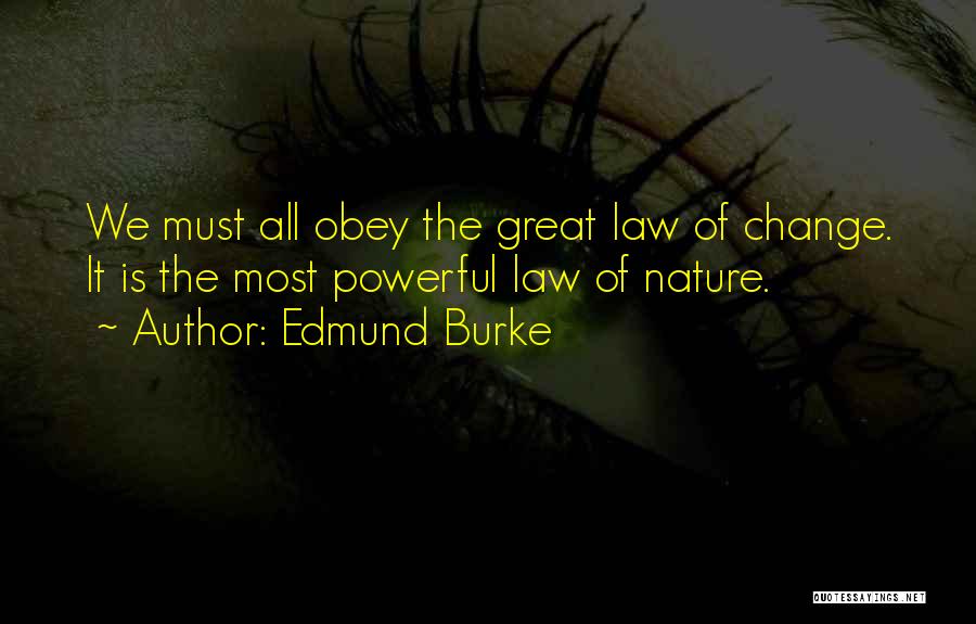 Edmund Burke Quotes: We Must All Obey The Great Law Of Change. It Is The Most Powerful Law Of Nature.