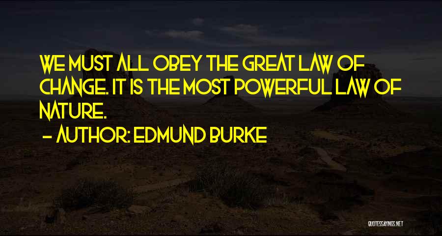 Edmund Burke Quotes: We Must All Obey The Great Law Of Change. It Is The Most Powerful Law Of Nature.