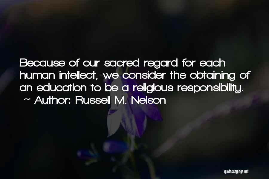 Russell M. Nelson Quotes: Because Of Our Sacred Regard For Each Human Intellect, We Consider The Obtaining Of An Education To Be A Religious