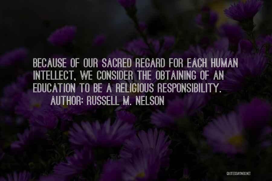 Russell M. Nelson Quotes: Because Of Our Sacred Regard For Each Human Intellect, We Consider The Obtaining Of An Education To Be A Religious