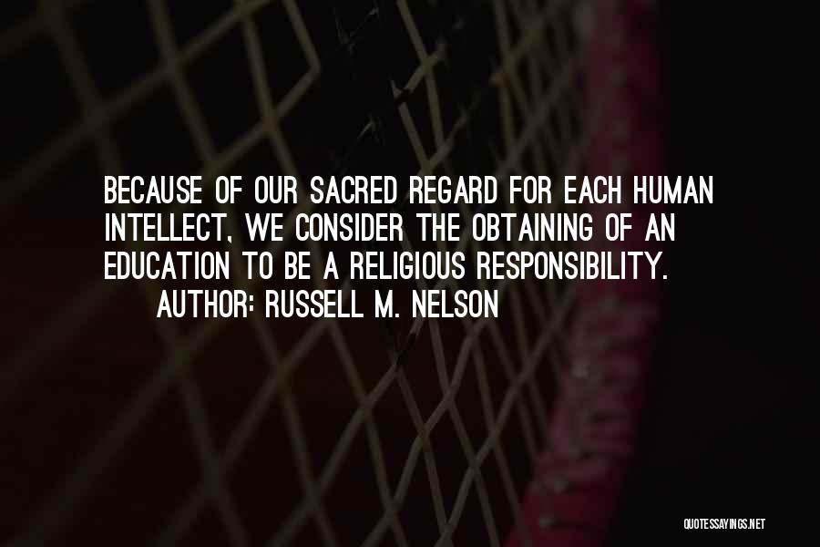 Russell M. Nelson Quotes: Because Of Our Sacred Regard For Each Human Intellect, We Consider The Obtaining Of An Education To Be A Religious