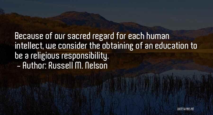 Russell M. Nelson Quotes: Because Of Our Sacred Regard For Each Human Intellect, We Consider The Obtaining Of An Education To Be A Religious