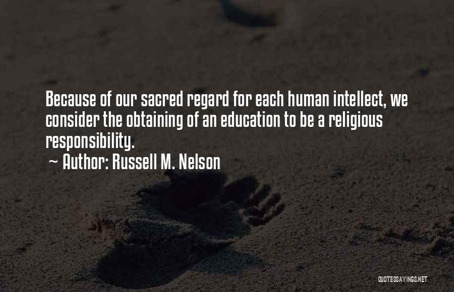 Russell M. Nelson Quotes: Because Of Our Sacred Regard For Each Human Intellect, We Consider The Obtaining Of An Education To Be A Religious