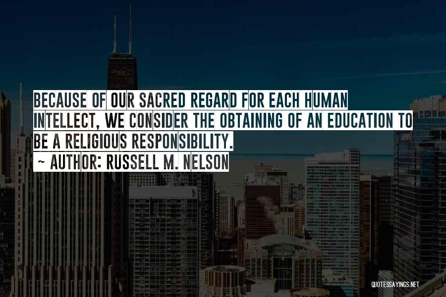 Russell M. Nelson Quotes: Because Of Our Sacred Regard For Each Human Intellect, We Consider The Obtaining Of An Education To Be A Religious